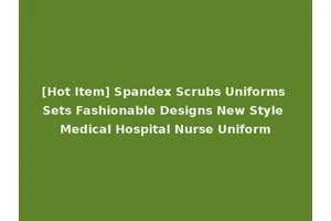 [Hot Item] Spandex Scrubs Uniforms Sets Fashionable Designs New Style Medical Hospital Nurse Uniform