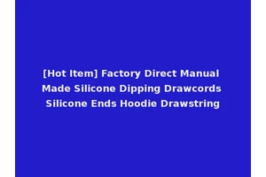 [Hot Item] Factory Direct Manual Made Silicone Dipping Drawcords Silicone Ends Hoodie Drawstring