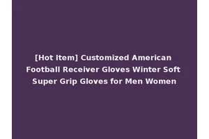 [Hot Item] Customized American Football Receiver Gloves Winter Soft Super Grip Gloves for Men Women