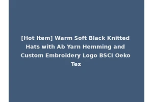 [Hot Item] Warm Soft Black Knitted Hats with Ab Yarn Hemming and Custom Embroidery Logo BSCI Oeko Tex