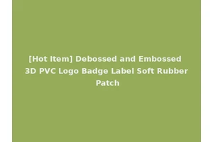 [Hot Item] Debossed and Embossed 3D PVC Logo Badge Label Soft Rubber Patch