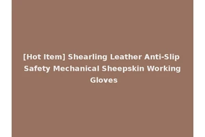 [Hot Item] Shearling Leather Anti-Slip Safety Mechanical Sheepskin Working Gloves