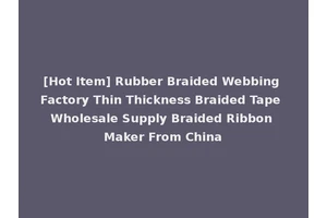 [Hot Item] Rubber Braided Webbing Factory Thin Thickness Braided Tape Wholesale Supply Braided Ribbon Maker From China