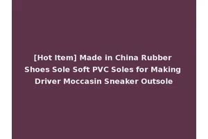 [Hot Item] Made in China Rubber Shoes Sole Soft PVC Soles for Making Driver Moccasin Sneaker Outsole