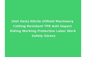 [Hot Item] Nitrile Oilfield Machinery Cutting Resistant TPR Anti Impact Riding Working Protective Labor Work Safety Gloves