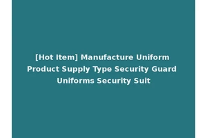 [Hot Item] Manufacture Uniform Product Supply Type Security Guard Uniforms Security Suit