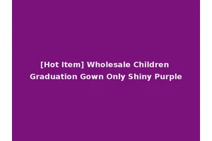 [Hot Item] Wholesale Children Graduation Gown Only Shiny Purple