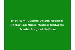 [Hot Item] Custom Unisex Hospital Doctor Lab Nurse Medical Uniforms Scrubs Surgical Uniform