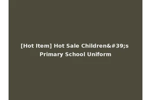 [Hot Item] Hot Sale Children's Primary School Uniform