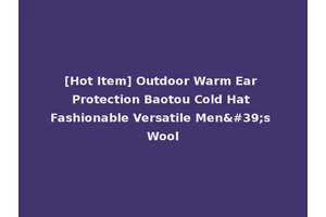 [Hot Item] Outdoor Warm Ear Protection Baotou Cold Hat Fashionable Versatile Men's Wool