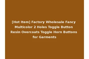 [Hot Item] Factory Wholesale Fancy Multicolor 2 Holes Toggle Button Resin Overcoats Toggle Horn Buttons for Garments
