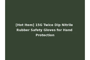 [Hot Item] 15G Twice Dip Nitrile Rubber Safety Gloves for Hand Protection