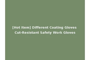 [Hot Item] Different Coating Gloves Cut-Resistant Safety Work Gloves