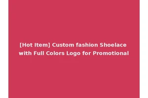 [Hot Item] Custom fashion Shoelace with Full Colors Logo for Promotional