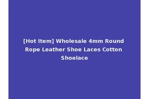 [Hot Item] Wholesale 4mm Round Rope Leather Shoe Laces Cotton Shoelace