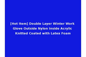 [Hot Item] Double Layer Winter Work Glove Outside Nylon Inside Acrylic Knitted Coated with Latex Foam