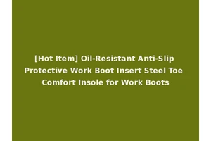 [Hot Item] Oil-Resistant Anti-Slip Protective Work Boot Insert Steel Toe Comfort Insole for Work Boots