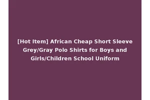 [Hot Item] African Cheap Short Sleeve Grey/Gray Polo Shirts for Boys and Girls/Children School Uniform
