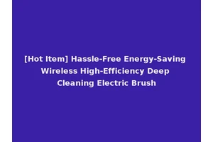 [Hot Item] Hassle-Free Energy-Saving Wireless High-Efficiency Deep Cleaning Electric Brush