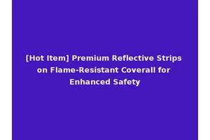 [Hot Item] Premium Reflective Strips on Flame-Resistant Coverall for Enhanced Safety