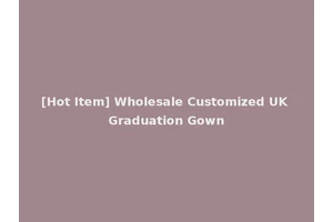 [Hot Item] Wholesale Customized UK Graduation Gown