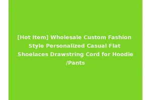 [Hot Item] Wholesale Custom Fashion Style Personalized Casual Flat Shoelaces Drawstring Cord for Hoodie/Pants