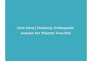 [Hot Item] Podiatry Orthopedic Insoles for Plantar Fasciitis