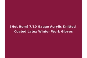 [Hot Item] 7/10 Gauge Acrylic Knitted Coated Latex Winter Work Gloves