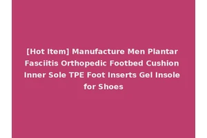 [Hot Item] Manufacture Men Plantar Fasciitis Orthopedic Footbed Cushion Inner Sole TPE Foot Inserts Gel Insole for Shoes