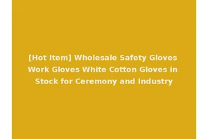 [Hot Item] Wholesale Safety Gloves Work Gloves White Cotton Gloves in Stock for Ceremony and Industry