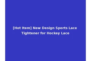 [Hot Item] New Design Sports Lace Tightener for Hockey Lace
