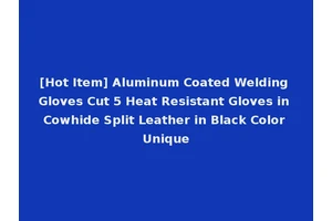 [Hot Item] Aluminum Coated Welding Gloves Cut 5 Heat Resistant Gloves in Cowhide Split Leather in Black Color Unique