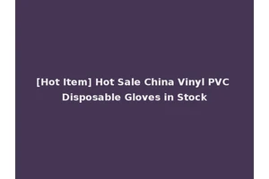 [Hot Item] Hot Sale China Vinyl PVC Disposable Gloves in Stock