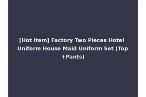 [Hot Item] Factory Two Pieces Hotel Uniform House Maid Uniform Set (Top+Pants)