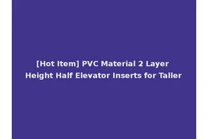 [Hot Item] PVC Material 2 Layer Height Half Elevator Inserts for Taller