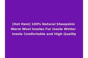 [Hot Item] 100% Natural Sheepskin Warm Wool Insoles Fur Insole Winter Insole Comfortable and High Quality