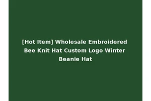 [Hot Item] Wholesale Embroidered Bee Knit Hat Custom Logo Winter Beanie Hat