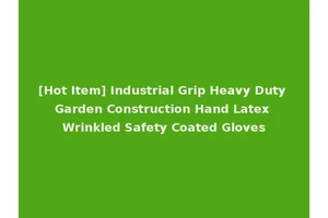 [Hot Item] Industrial Grip Heavy Duty Garden Construction Hand Latex Wrinkled Safety Coated Gloves