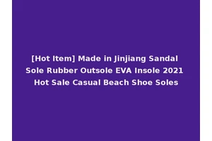 [Hot Item] Made in Jinjiang Sandal Sole Rubber Outsole EVA Insole 2021 Hot Sale Casual Beach Shoe Soles