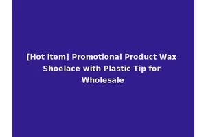 [Hot Item] Promotional Product Wax Shoelace with Plastic Tip for Wholesale