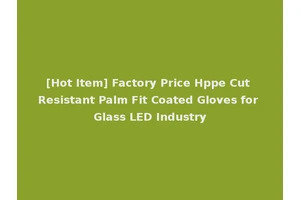 [Hot Item] Factory Price Hppe Cut Resistant Palm Fit Coated Gloves for Glass LED Industry