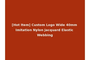 [Hot Item] Custom Logo Wide 40mm Imitation Nylon Jacquard Elastic Webbing