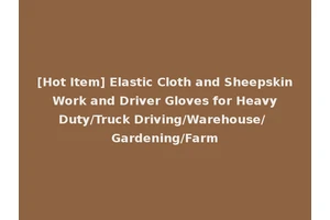 [Hot Item] Elastic Cloth and Sheepskin Work and Driver Gloves for Heavy Duty/Truck Driving/Warehouse/ Gardening/Farm