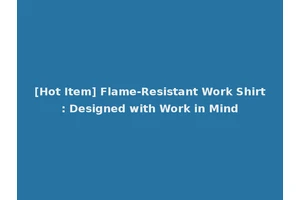 [Hot Item] Flame-Resistant Work Shirt: Designed with Work in Mind