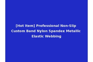 [Hot Item] Professional Non-Slip Custom Band Nylon Spandex Metallic Elastic Webbing