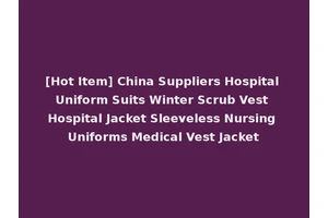[Hot Item] China Suppliers Hospital Uniform Suits Winter Scrub Vest Hospital Jacket Sleeveless Nursing Uniforms Medical Vest Jacket