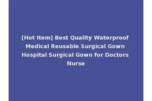 [Hot Item] Best Quality Waterproof Medical Reusable Surgical Gown Hospital Surgical Gown for Doctors Nurse