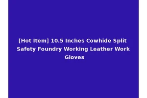 [Hot Item] 10.5 Inches Cowhide Split Safety Foundry Working Leather Work Gloves
