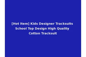 [Hot Item] Kids Designer Tracksuits School Top Design High Quality Cotton Tracksuit