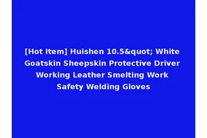 [Hot Item] Huishen 10.5" White Goatskin Sheepskin Protective Driver Working Leather Smelting Work Safety Welding Gloves